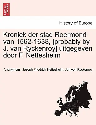 Kroniek Der Stad Roermond Van 1562-1638, [Pravdepodobne J. Van Ryckenroy] Uitgegeven Door F. Nettesheim - Kroniek Der Stad Roermond Van 1562-1638, [Probably by J. Van Ryckenroy] Uitgegeven Door F. Nettesheim