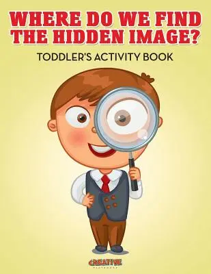Kde nájdeme skrytý obrázok? Kniha aktivít pre batoľatá - Where Do We Find The Hidden Image? Toddler's Activity Book