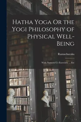Hatha joga alebo jogínska filozofia telesnej pohody: S cvičeniami Numero Us, ... Etc - Hatha Yoga Or the Yogi Philosophy of Physical Well-Being: With Numero Us Exercises, ... Etc