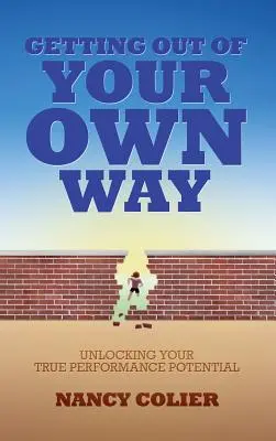Ako sa dostať z vlastnej cesty: Odomknutie vášho skutočného výkonnostného potenciálu - Getting Out of Your Own Way: Unlocking Your True Performance Potential