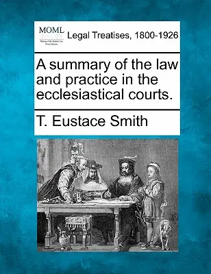 Prehľad práva a praxe na cirkevných súdoch. - A Summary of the Law and Practice in the Ecclesiastical Courts.