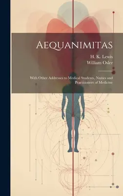 Aequanimitas: S ďalšími príhovormi študentom medicíny, zdravotným sestrám a praktickým lekárom - Aequanimitas: With Other Addresses to Medical Students, Nurses and Practitioners of Medicine