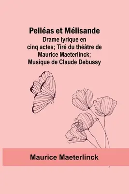 Pellas a Mlisanda: Maurice Maeterlinck: Drame lyrique en cinq actes; Tir du thtre de Maurice Maeterlinck; Musique de Claude Debussy - Pellas et Mlisande: Drame lyrique en cinq actes; Tir du thtre de Maurice Maeterlinck; Musique de Claude Debussy