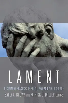Lament: Znovuzískanie praxe na kazateľnici, v kostole a na verejnom priestranstve - Lament: Reclaiming Practices in Pulpit, Pew and Public Square