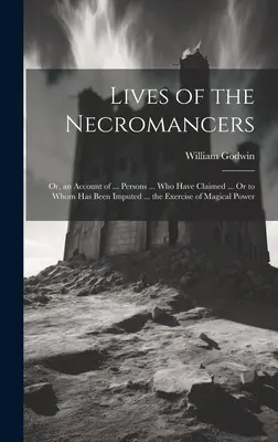 Životy nekromantov; alebo opis ... Persons ... Who Have Claimed ... alebo ktorým sa pripisuje ... vykonávanie magickej moci - Lives of the Necromancers; Or, an Account of ... Persons ... Who Have Claimed ... Or to Whom Has Been Imputed ... the Exercise of Magical Power