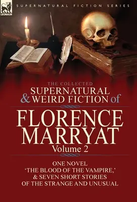 The Collected Supernatural and Weird Fiction of Florence Marryat: Krv upíra“ a sedem krátkych príbehov o podivnostiach - The Collected Supernatural and Weird Fiction of Florence Marryat: Volume 2-One Novel 'The Blood of the Vampire, ' & Seven Short Stories of the Strange