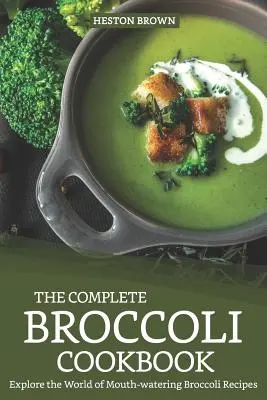 Kompletná brokolicová kuchárka: Preskúmajte svet lahodných brokolicových receptov. - The Complete Broccoli Cookbook: Explore the World of Mouth-Watering Broccoli Recipes