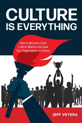 Kultúra je všetko: Ako sa stať skutočným bojovníkom za kultúru a doviesť svoju organizáciu k víťazstvu - Culture Is Everything: How to Become a True Culture Warrior and Lead Your Organization to Victory