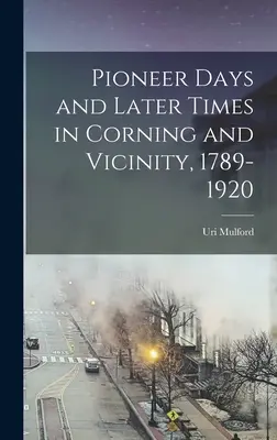 Pionierske dni a neskoršie časy v Corningu a okolí, 1789-1920 - Pioneer Days and Later Times in Corning and Vicinity, 1789-1920