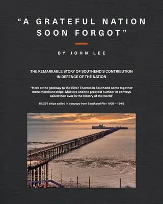Vďačný národ čoskoro zabudol: Pozoruhodný príbeh o prínose Southendu pri obrane národa - A Grateful Nation Soon Forgot: The remarkable story of Southend's contribution in defence of the nation