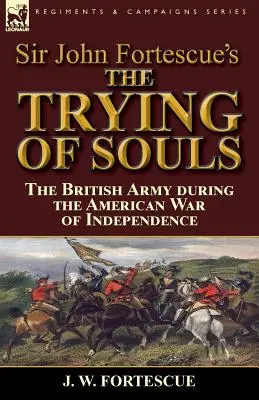 Sir John Fortescue: Skúška duší: britská armáda počas americkej vojny za nezávislosť - Sir John Fortescue's The Trying of Souls: the British Army during the American War of Independence