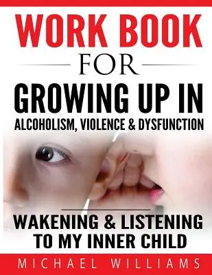 Pracovný zošit pre dospievanie v alkoholizme, násilí a dysfunkciách: Kniha: Prebúdzanie a počúvanie nášho vnútorného dieťaťa - Workbook For Growing Up In Alcoholism, Violence & Dysfunction: Wakening and Listening To Our Inner Child