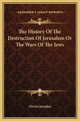Dejiny zničenia Jeruzalema alebo vojny Židov - The History Of The Destruction Of Jerusalem Or The Wars Of The Jews