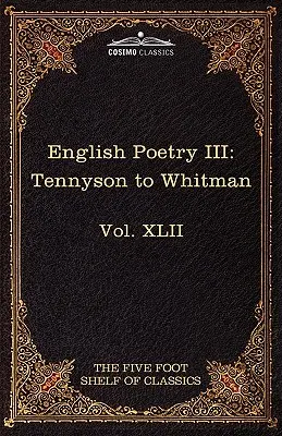 Anglická poézia III: Tennyson až Whitman: Päťstopá polica klasikov, zväzok XLII (v 51 zväzkoch) - English Poetry III: Tennyson to Whitman: The Five Foot Shelf of Classics, Vol. XLII (in 51 Volumes)