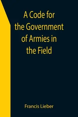 Kódex pre riadenie armád v poli; ako to povoľujú zákony a zvyklosti vojny na súši. - A Code for the Government of Armies in the Field; as authorized by the laws and usages of war on land.