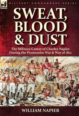 Pot, krv a prach: Vojenská kariéra Charlesa Napiera počas polostrovnej vojny a vojny v roku 1812 - Sweat, Blood & Dust: the Military Career of Charles Napier during the Peninsular War & War of 1812