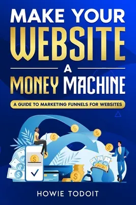 Urobte zo svojej webovej stránky stroj na peniaze: Sprievodca marketingovými lievikmi pre webové stránky - Make Your Website a Money Machine: A Guide to Marketing Funnels for Websites