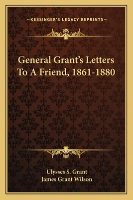 Listy generála Granta priateľovi, 1861-1880 - General Grant's Letters to a Friend, 1861-1880
