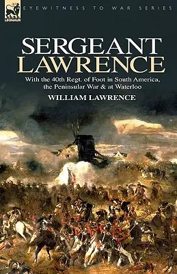 Seržant Lawrence: So 40. peším plukom v Južnej Amerike, v polostrovnej vojne a pri Waterloo - Sergeant Lawrence: With the 40th Regt. of Foot in South America, the Peninsular War & at Waterloo