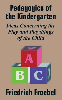 Pedagogika materskej školy: Pedagogika v materskej škole: myšlienky týkajúce sa hry a hračiek dieťaťa - Pedagogics of the Kindergarten: Ideas Concerning the Play and Playthings of the Child