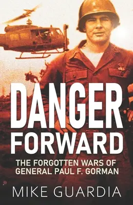 Nebezpečenstvo vpred: Gorman: Zabudnuté vojny generála Paula F. - Danger Forward: The Forgotten Wars of General Paul F. Gorman