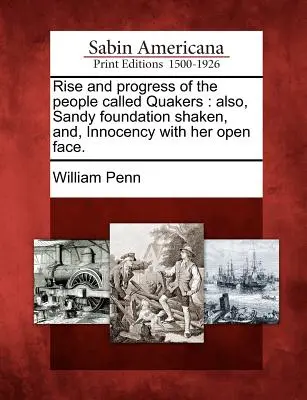 Vzostup a pokrok ľudí nazývaných kvakeri: Tiež: Sandy Foundation Shaken, And, Innocency with Her Open Face. - Rise and Progress of the People Called Quakers: Also, Sandy Foundation Shaken, And, Innocency with Her Open Face.