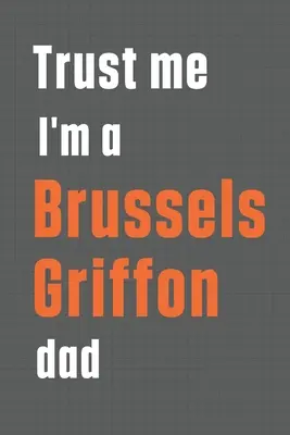 Verte mi, som otec bruselského grifonka: Pre otca psa plemena bruselský grifón - Trust me I'm a Brussels Griffon dad: For Brussels Griffon Dog Dad