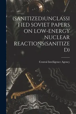 (sanitizované)Odtajnené sovietske dokumenty o nízkoenergetických jadrových reakciách(sanitizované) - (Sanitized)Unclassified Soviet Papers on Low-Energy Nuclear Reactions(sanitized)