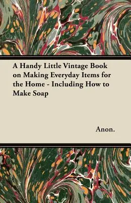 Šikovná malá vintage kniha o výrobe každodenných predmetov pre domácnosť - vrátane návodu na výrobu mydla - A Handy Little Vintage Book on Making Everyday Items for the Home - Including How to Make Soap