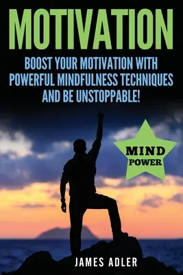 Motivácia: Zvyšte svoju motiváciu pomocou účinných techník všímavosti a buďte nezastaviteľní. - Motivation: Boost Your Motivation with Powerful Mindfulness Techniques and Be Unstoppable