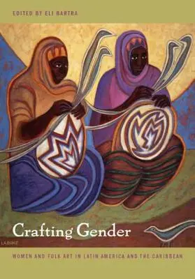 Crafting Gender: Ženy a ľudové umenie v Latinskej Amerike a Karibiku - Crafting Gender: Women and Folk Art in Latin America and the Caribbean