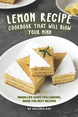 Kuchařka citrónových receptov, ktoré vám vyrazia dych: Keď vám život dá citróny, pripravte tie najlepšie recepty - Lemon Recipe Cookbook That Will Blow Your Mind: When Life Gives You Lemons, Make the Best Recipes