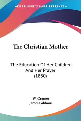 Kresťanská matka: Kresťanská kresťanka: Výchova detí a jej modlitba (1880) - The Christian Mother: The Education Of Her Children And Her Prayer (1880)