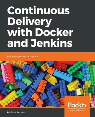 Continuous Delivery with Docker and Jenkins: Dodávanie softvéru vo veľkom meradle - Continuous Delivery with Docker and Jenkins: Delivering software at scale