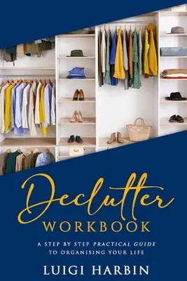 Pracovný zošit na odstraňovanie odpadu: Praktický sprievodca krok za krokom, ako si zorganizovať život - Declutter Workbook: A Step by Step Practical Guide to Organising Your Life