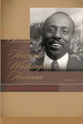 The Papers of Howard Washington Thurman: Christian, Who Calls Me Christian? (Dokumenty Howarda Washingtona Thurmana: Kresťan, ktorý ma volá kresťanom?), apríl 1936 - august 1943 - The Papers of Howard Washington Thurman: Christian, Who Calls Me Christian?, April 1936-August 1943