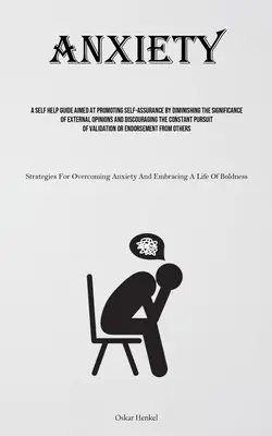 Úzkosť: Príručka svojpomoci zameraná na podporu sebavedomia prostredníctvom znižovania významu vonkajších názorov a odrádzania - Anxiety: A Self Help Guide Aimed At Promoting Self-assurance By Diminishing The Significance Of External Opinions And Discourag
