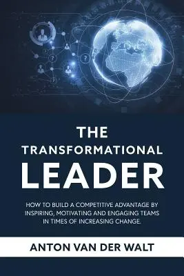 Transformačný líder: Ako si vybudovať konkurenčnú výhodu inšpirovaním, motivovaním a zapájaním tímov v čase rastúcich zmien - The Transformational Leader: How to build a competitive advantage by inspiring, motivating and engaging teams in times of increasing change
