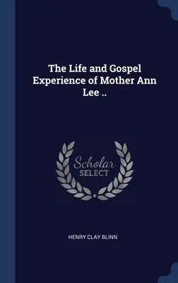 Život a evanjeliová skúsenosť matky Ann Lee .. - The Life and Gospel Experience of Mother Ann Lee ..