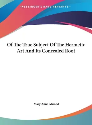 O pravom predmete hermetického umenia a jeho skrytých koreňoch - Of The True Subject Of The Hermetic Art And Its Concealed Root