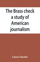 The brass check, štúdia o americkej žurnalistike - The brass check, a study of American journalism