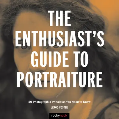 Sprievodca nadšenca portrétovaním: 59 fotografických zásad, ktoré potrebujete poznať - The Enthusiast's Guide to Portraiture: 59 Photographic Principles You Need to Know