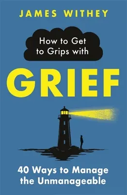 Ako sa vyrovnať so smútkom: Ako zvládnuť smútok: 40 spôsobov, ako zvládnuť nezvládnuteľné - How to Get to Grips with Grief: 40 Ways to Manage the Unmanageable