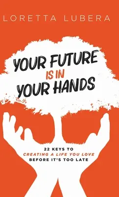Vaša budúcnosť je vo vašich rukách: 22 kľúčov k vytvoreniu života, ktorý milujete, skôr než bude neskoro - Your Future Is in Your Hands: 22 Keys to Creating a Life You Love Before It's Too Late