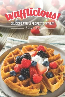 Wafflicious!: Chutné recepty na vafle, ktoré môžete vyskúšať! - Wafflicious!: Delicious Waffle Recipes to Try Out!