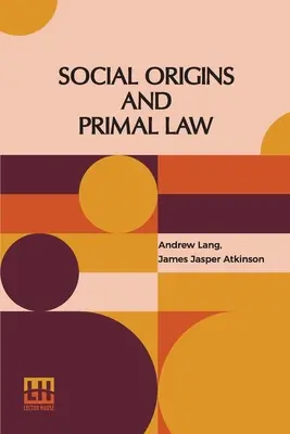 Sociálny pôvod a prvotné právo: J. J. Atkinson: Sociálny pôvod: Andrew Lang, M.A., Ll.D.; Prvotné právo: J. J. Atkinson - Social Origins And Primal Law: Social Origins By Andrew Lang, M.A., Ll.D.; Primal Law By J. J. Atkinson