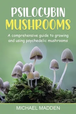 Psilocybínové huby: Psychedelické huby: Komplexný sprievodca pestovaním a používaním psychedelických húb - Psilocybin Mushrooms: A Comprehensive Guide to Growing and Using Psychedelic Mushrooms