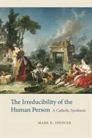 Neredukovateľnosť ľudskej osoby: Katolícka syntéza - The Irreducibility of the Human Person: A Catholic Synthesis