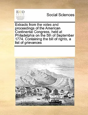 Výňatky z hlasovaní a rokovaní Amerického kontinentálneho kongresu, ktorý sa konal 5. septembra 1774 vo Filadelfii. Obsahujúce návrh zákona o - Extracts from the Votes and Proceedings of the American Continental Congress, Held at Philadelphia on the 5th of September 1774. Containing the Bill o