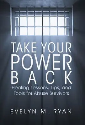Vezmite si späť svoju moc: Lekcie, tipy a nástroje na uzdravenie pre tých, ktorí prežili zneužívanie - Take Your Power Back: Healing Lessons, Tips, and Tools for Abuse Survivors
